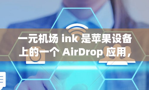 一元机场 ink 是苹果设备上的一个 AirDrop 应用，主要用于下载机场相关的应用程序。以下是下载一元机场 ink 的方法