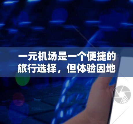 一元机场是一个便捷的旅行选择，但体验因地点和时间不同而异。以下是详细的总结