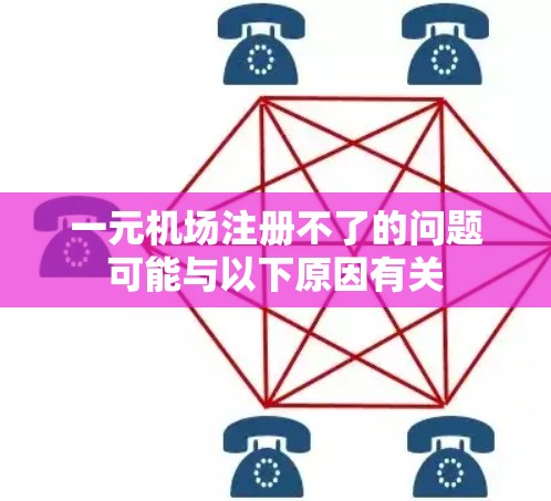 一元机场注册不了的问题可能与以下原因有关