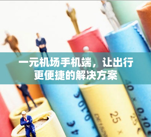 一元机场手机端，让出行更便捷的解决方案