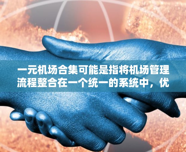 一元机场合集可能是指将机场管理流程整合在一个统一的系统中，优化资源分配和流程管理。以下是一些可能与一元机场合集相关的主题和内容建议