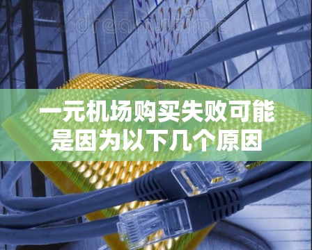 一元机场购买失败可能是因为以下几个原因