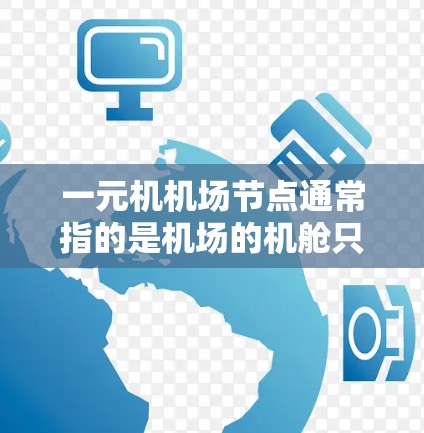 一元机机场节点通常指的是机场的机舱只有一个，这种设计和管理方式在一定程度上简化了机场的运行，但同时也可能带来一些挑战。以下是对这一概念的详细说明