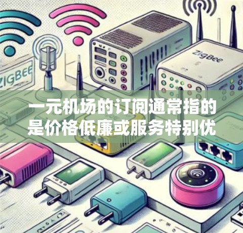 一元机场的订阅通常指的是价格低廉或服务特别优惠的订阅方式，具体含义可能取决于服务提供商、航空公司或渠道。以下是一些可能的解释和建议