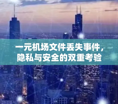 一元机场文件丢失事件，隐私与安全的双重考验