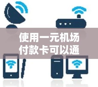 使用一元机场付款卡可以通过以下步骤进行