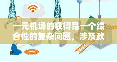 一元机场的获得是一个综合性的复杂问题，涉及政策、基础设施、运营机制等多个因素。以下是对这一问题的详细分析
