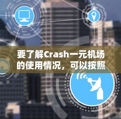 要了解Crash一元机场的使用情况，可以按照以下步骤进行