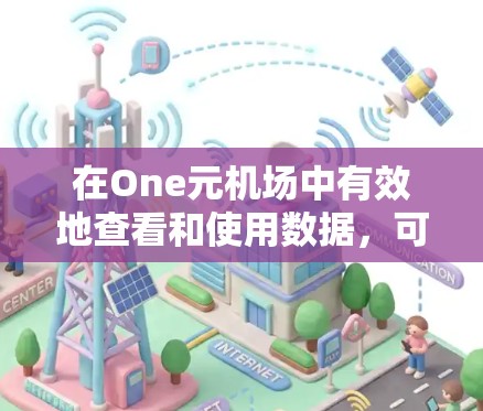 在One元机场中有效地查看和使用数据，可以按照以下步骤进行
