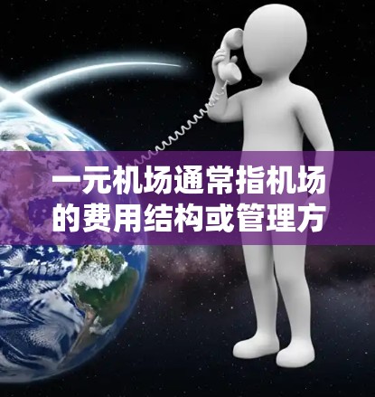 一元机场通常指机场的费用结构或管理方式，具体含义可能因地区或服务而异。以下是一些可能的解释