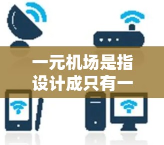 一元机场是指设计成只有一条起降道的机场，这种设计旨在减少交通压力，提高机场的效率。以下是关于一元机场的详细介绍