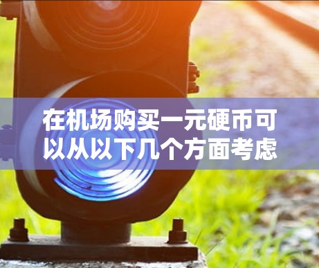 在机场购买一元硬币可以从以下几个方面考虑