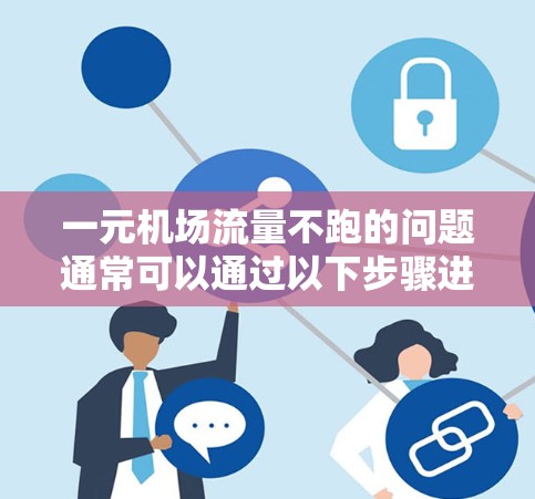 一元机场流量不跑的问题通常可以通过以下步骤进行解决
