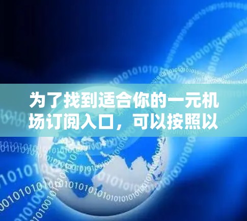 为了找到适合你的一元机场订阅入口，可以按照以下步骤进行
