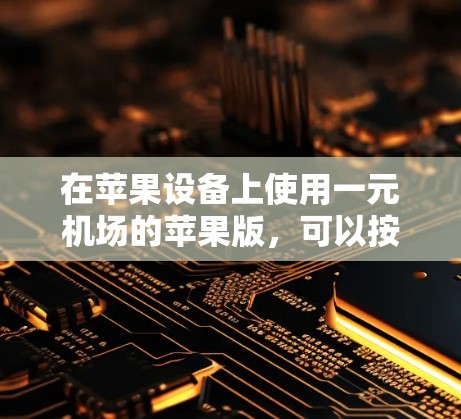 在苹果设备上使用一元机场的苹果版，可以按照以下步骤进行操作