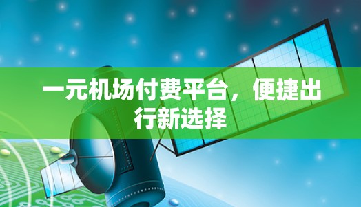一元机场付费平台，便捷出行新选择