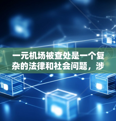 一元机场被查处是一个复杂的法律和社会问题，涉及多个层面。以下是对这一事件的详细分析