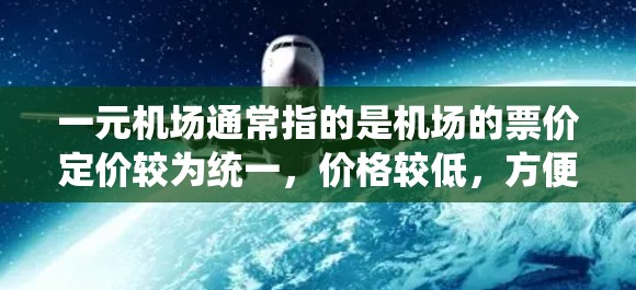 一元机场通常指的是机场的票价定价较为统一，价格较低，方便游客出行。然而，机场的运营速度和效率也可能因地区、季节和运营方式的不同而有所差异。以下是一些可能影响机场快慢的因素