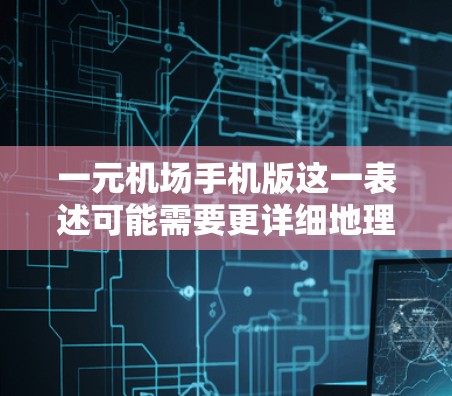 一元机场手机版这一表述可能需要更详细地理解其具体含义。在不同的语境下，这个词可能有不同的解释，因此需要结合上下文来理解其具体含义
