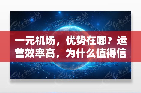 一元机场，优势在哪？运营效率高，为什么值得信赖？
