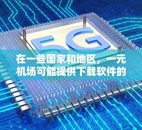 在一些国家和地区，一元机场可能提供下载软件的途径，但具体情况可能因地区而异。以下是一些常见的下载途径和建议，帮助您找到合适的软件