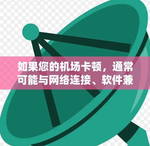 如果您的机场卡顿，通常可能与网络连接、软件兼容性或系统错误有关。以下是一些可能的步骤来解决这个问题
