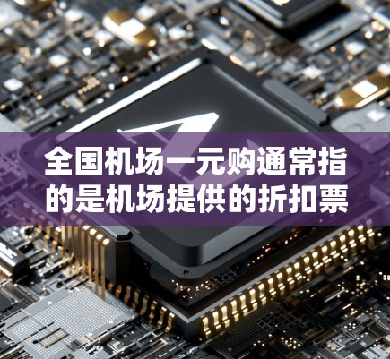全国机场一元购通常指的是机场提供的折扣票或优惠活动，允许乘客使用一张票购买多次，从而节省费用。以下是关于如何操作全国机场一元购的一些关键信息