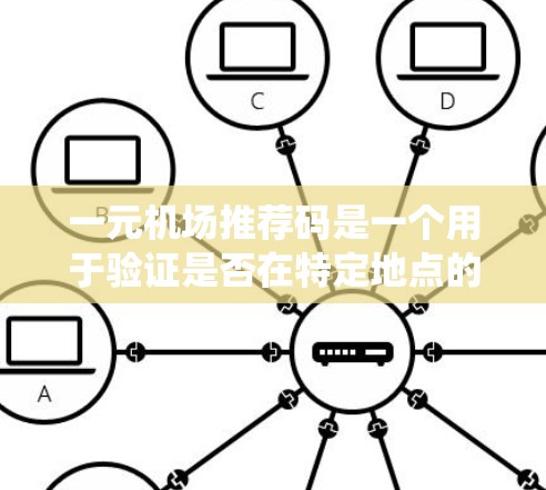 一元机场推荐码是一个用于验证是否在特定地点的密码或链接，通常在机场附近使用。以下是一个系统化的指南，帮助您正确使用推荐码
