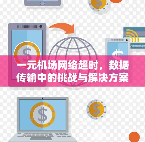 一元机场网络超时，数据传输中的挑战与解决方案