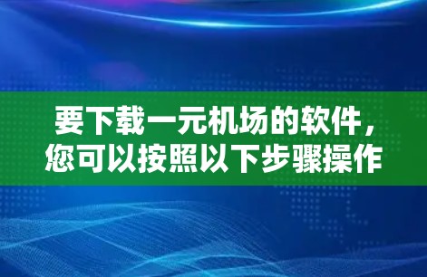 要下载一元机场的软件，您可以按照以下步骤操作