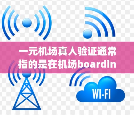 一元机场真人验证通常指的是在机场boarding大厅（也称为一元机场）使用电子设备进行身份验证。这种验证方式允许人们通过手机、脸书、微信、微信支付、支付宝等设备完成身份验证，而不是传统的指纹或指纹机