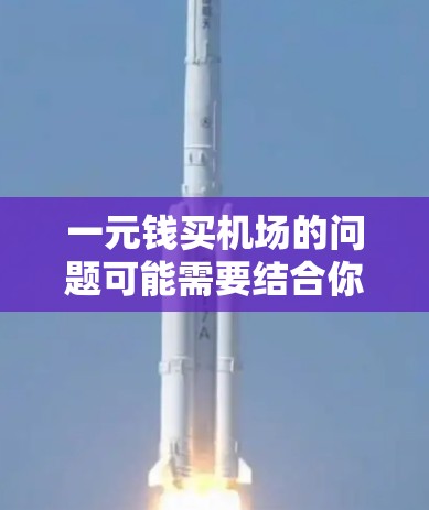 一元钱买机场的问题可能需要结合你的预算和需求来考虑。以下是一些可能的解决方案