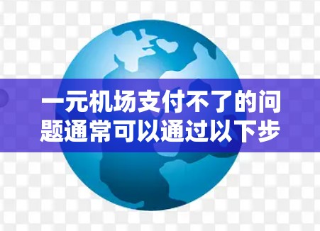 一元机场支付不了的问题通常可以通过以下步骤排查和解决