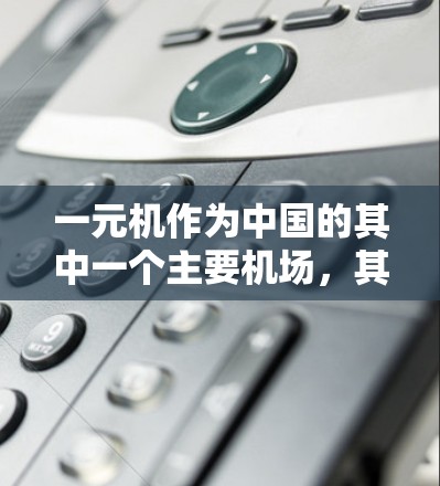 一元机作为中国的其中一个主要机场，其官方网站通常会提供最新的网址。以下是通过官方途径获取一元机机场网址的方法