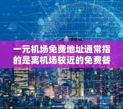 一元机场免费地址通常指的是离机场较近的免费餐厅、咖啡馆或甜品店。以下是一些常见的免费餐厅推荐
