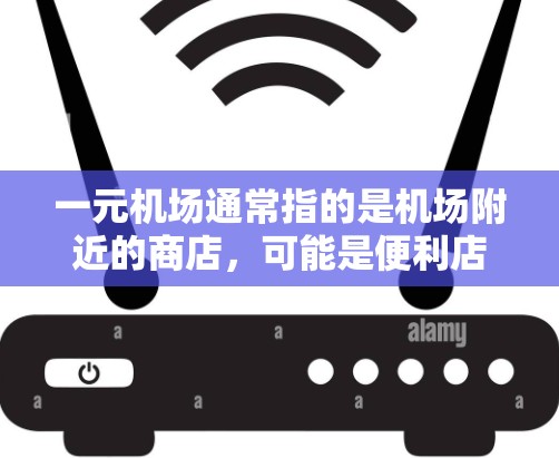 一元机场通常指的是机场附近的商店，可能是便利店、超市、餐馆或餐饮店等，具体选择取决于你对购物的需求和偏好。以下是一些常见的购物地点推荐