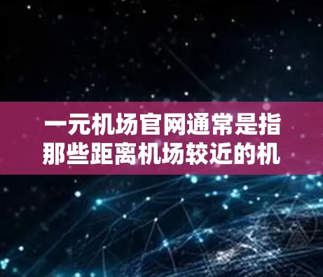 一元机场官网通常是指那些距离机场较近的机场，因为它们到首都（如北京、上海、广州等）的机票价格较低。以下是一些常见的一元机场官网链接，供参考