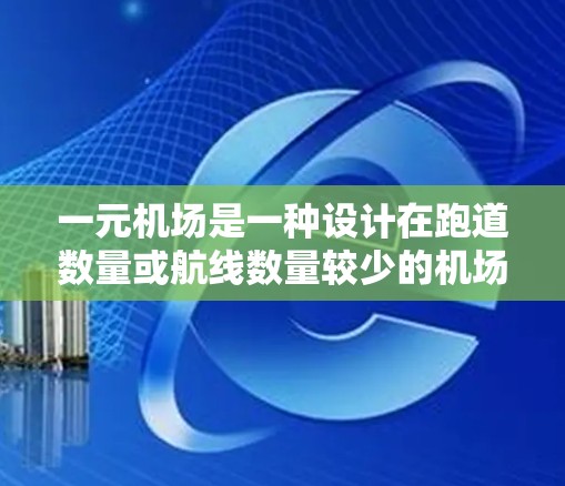 一元机场是一种设计在跑道数量或航线数量较少的机场，旨在优化飞行时间、资源利用和人员管理。以下是对一元机场的详细总结