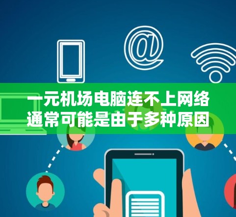 一元机场电脑连不上网络通常可能是由于多种原因引起的，包括硬件问题、软件冲突、网络信号不佳或设备故障等。以下是一些详细的解决步骤
