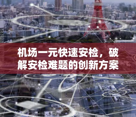 机场一元快速安检，破解安检难题的创新方案