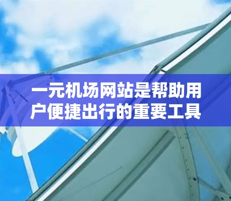 一元机场网站是帮助用户便捷出行的重要工具之一。以下是一些用户可能会感兴趣的一元机场网站以及它们的最新动态
