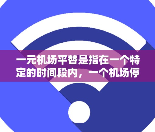 一元机场平替是指在一个特定的时间段内，一个机场停止运营并转而由其他城市或国家的机场接手，通常是经济利益的转移。这种平替机场的建立和运营通常是为了响应经济需求的变化，以促进区域内的交通和经济发展