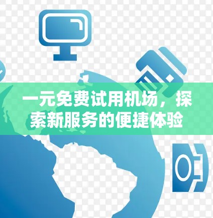 一元免费试用机场，探索新服务的便捷体验