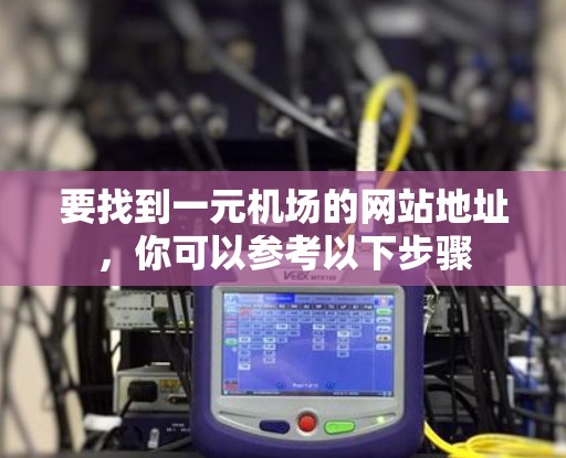 要找到一元机场的网站地址，你可以参考以下步骤