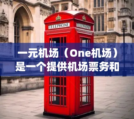 一元机场（One机场）是一个提供机场票务和航班预订服务的APP，用户可以通过该App预约航班、购买机票、查询机场信息等。以下是关于如何下载一元机场APP的建议