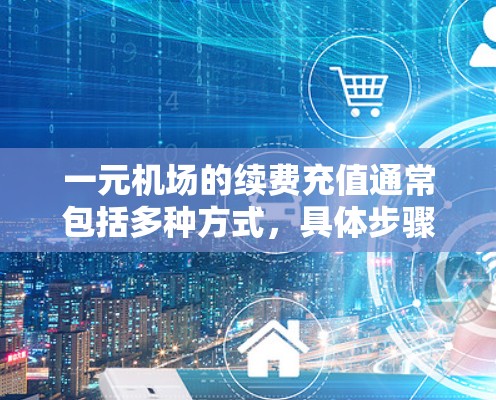 一元机场的续费充值通常包括多种方式，具体步骤如下