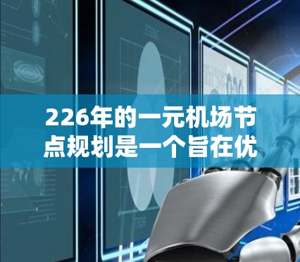 226年的一元机场节点规划是一个旨在优化航空运输效率和空域管理的关键举措。以下是该规划的主要方面和建议
