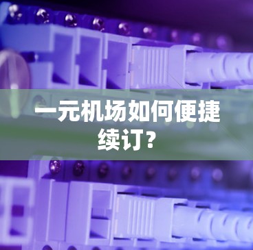 一元机场如何便捷续订？