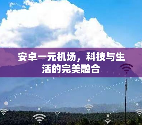 安卓一元机场，科技与生活的完美融合