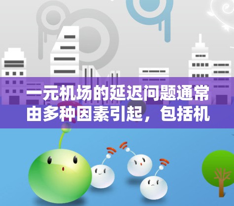 一元机场的延迟问题通常由多种因素引起，包括机场设施、交通信号、天气条件等。以下是针对这一问题的逐步解决方案
